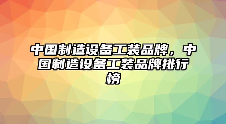 中國制造設備工裝品牌，中國制造設備工裝品牌排行榜