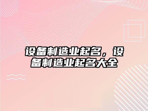 設備制造業(yè)起名，設備制造業(yè)起名大全