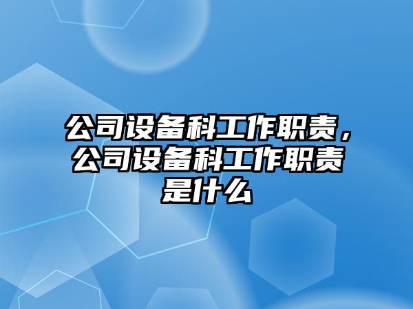 公司設備科工作職責，公司設備科工作職責是什么