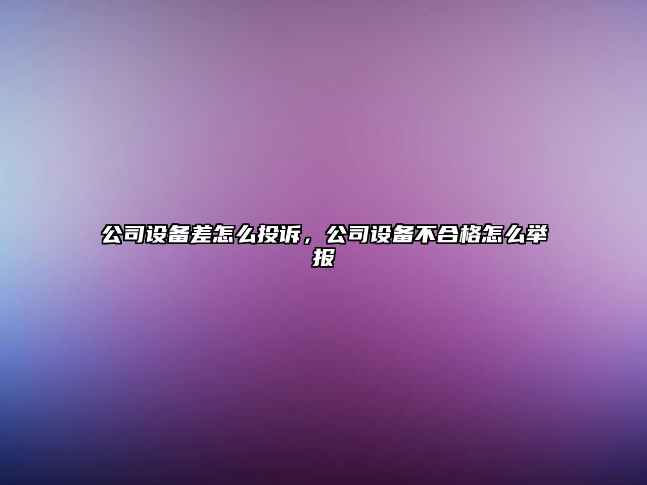 公司設備差怎么投訴，公司設備不合格怎么舉報