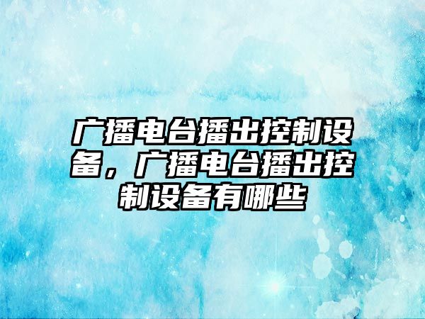 廣播電臺播出控制設備，廣播電臺播出控制設備有哪些