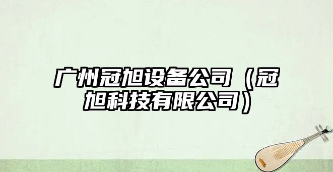 廣州冠旭設備公司（冠旭科技有限公司）