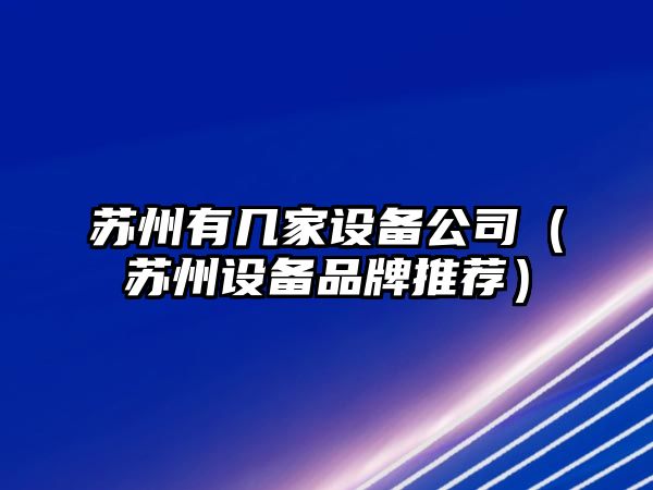 蘇州有幾家設備公司（蘇州設備品牌推薦）