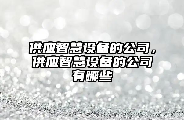 供應智慧設備的公司，供應智慧設備的公司有哪些