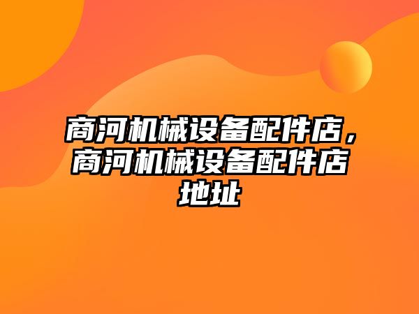商河機械設備配件店，商河機械設備配件店地址