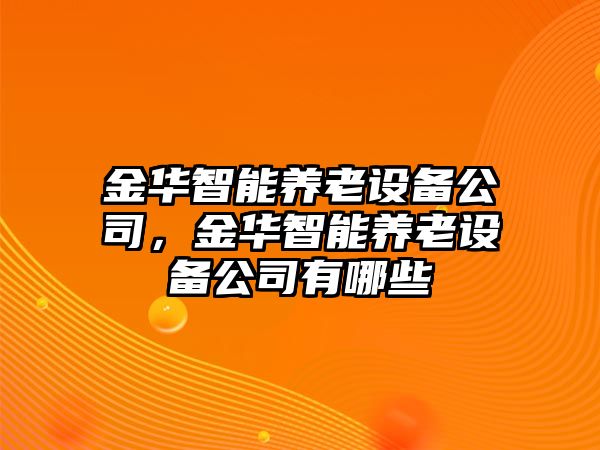 金華智能養老設備公司，金華智能養老設備公司有哪些