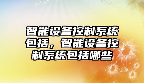 智能設備控制系統包括，智能設備控制系統包括哪些