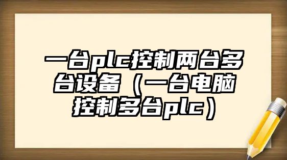 一臺plc控制兩臺多臺設備（一臺電腦控制多臺plc）