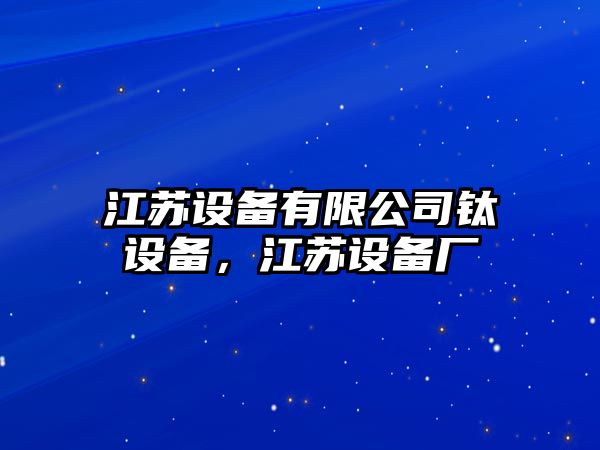 江蘇設備有限公司鈦設備，江蘇設備廠(chǎng)