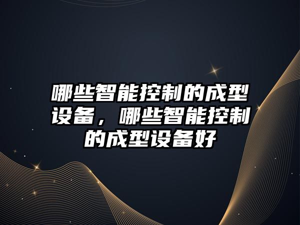 哪些智能控制的成型設備，哪些智能控制的成型設備好
