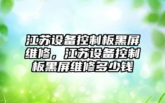 江蘇設備控制板黑屏維修，江蘇設備控制板黑屏維修多少錢(qián)