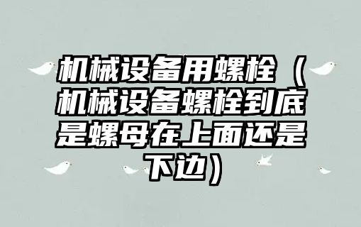 機械設備用螺栓（機械設備螺栓到底是螺母在上面還是下邊）