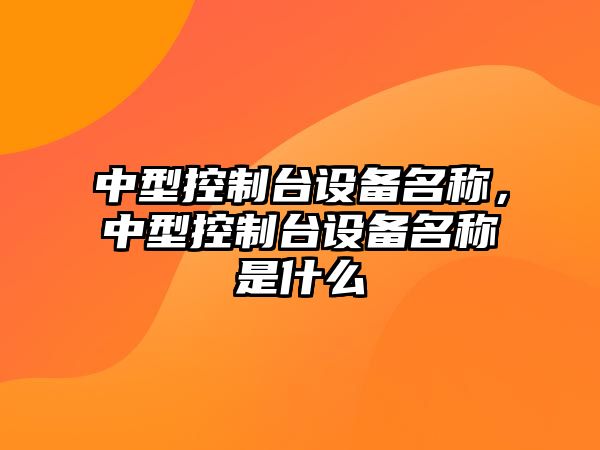 中型控制臺設備名稱(chēng)，中型控制臺設備名稱(chēng)是什么