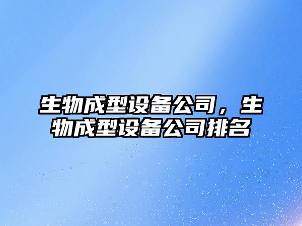 生物成型設備公司，生物成型設備公司排名