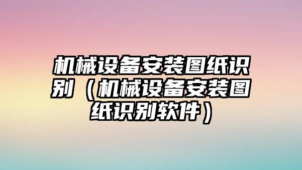 機械設備安裝圖紙識別（機械設備安裝圖紙識別軟件）
