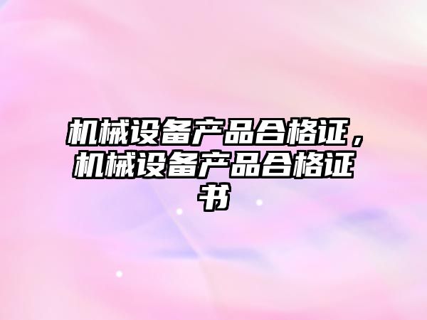 機械設備產(chǎn)品合格證，機械設備產(chǎn)品合格證書(shū)