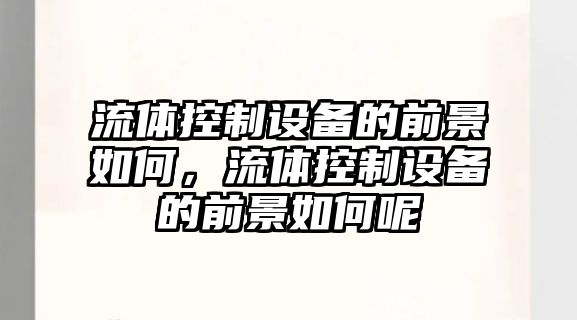 流體控制設備的前景如何，流體控制設備的前景如何呢