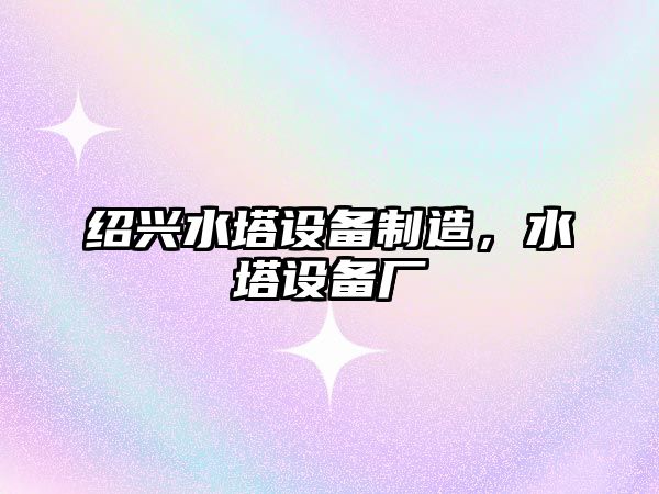 紹興水塔設備制造，水塔設備廠(chǎng)