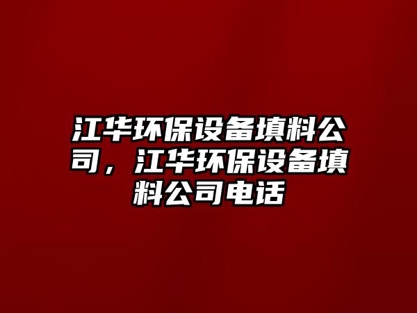 江華環(huán)保設備填料公司，江華環(huán)保設備填料公司電話(huà)