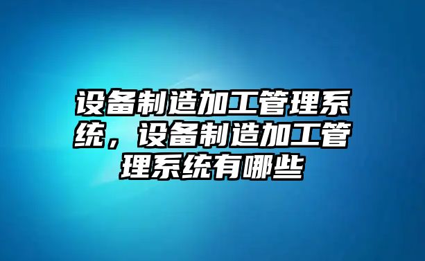 設備制造加工管理系統，設備制造加工管理系統有哪些