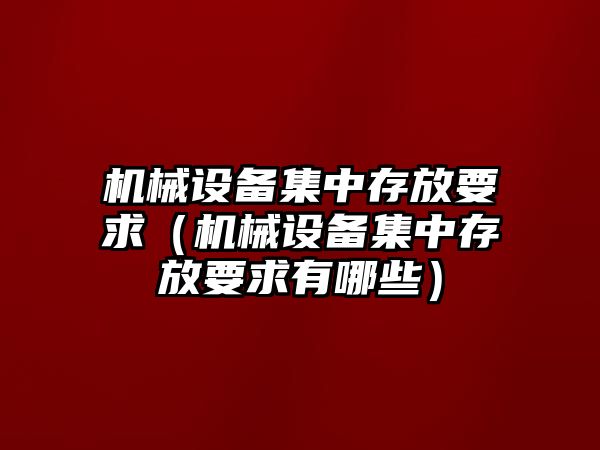 機械設備集中存放要求（機械設備集中存放要求有哪些）