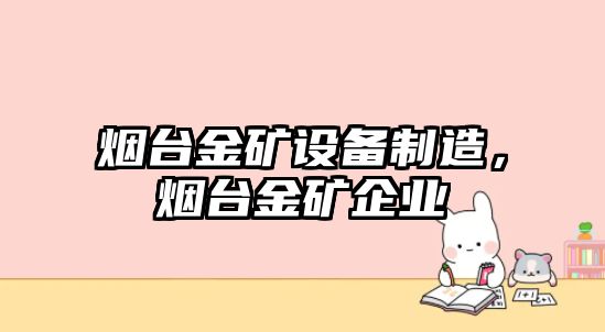 煙臺金礦設備制造，煙臺金礦企業(yè)
