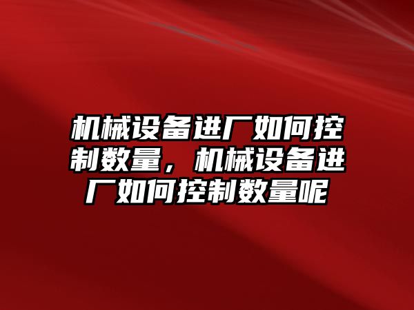 機械設備進(jìn)廠(chǎng)如何控制數量，機械設備進(jìn)廠(chǎng)如何控制數量呢