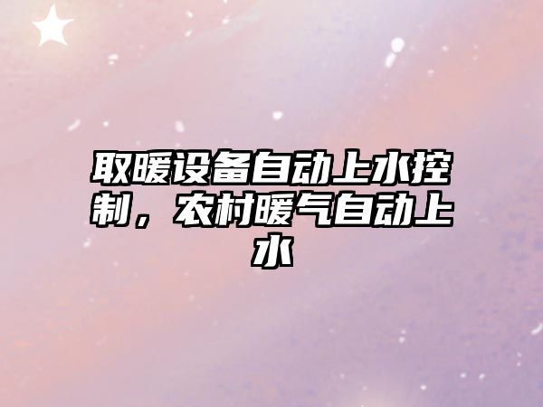 取暖設備自動(dòng)上水控制，農村暖氣自動(dòng)上水
