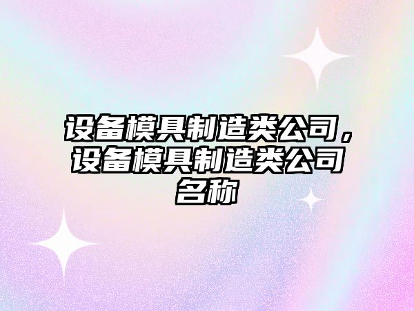 設備模具制造類(lèi)公司，設備模具制造類(lèi)公司名稱(chēng)
