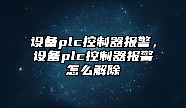 設備plc控制器報警，設備plc控制器報警怎么解除