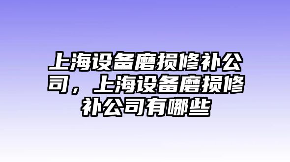 上海設備磨損修補公司，上海設備磨損修補公司有哪些