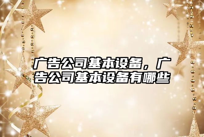 廣告公司基本設備，廣告公司基本設備有哪些