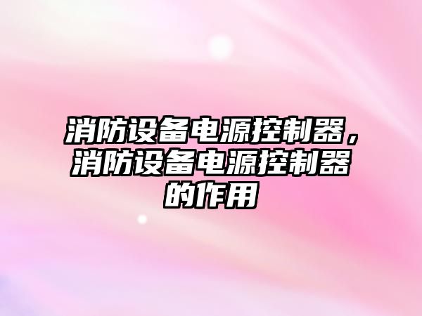 消防設備電源控制器，消防設備電源控制器的作用