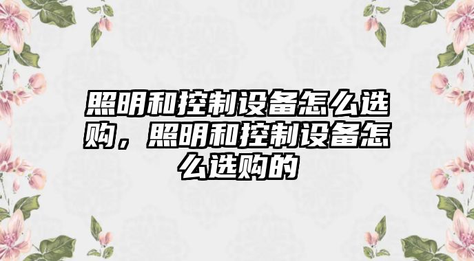 照明和控制設備怎么選購，照明和控制設備怎么選購的