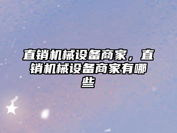 直銷(xiāo)機械設備商家，直銷(xiāo)機械設備商家有哪些