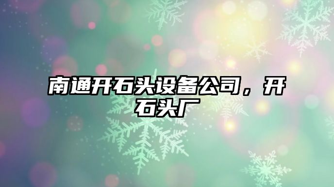 南通開(kāi)石頭設備公司，開(kāi)石頭廠(chǎng)