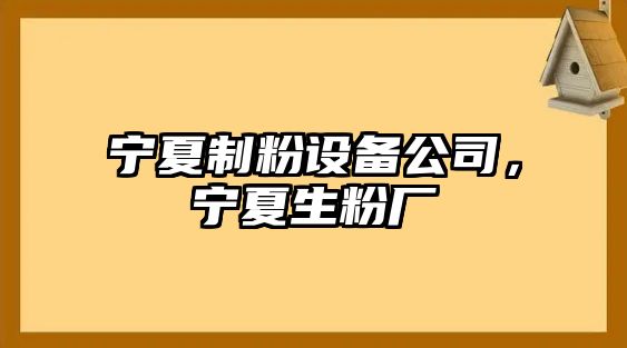 寧夏制粉設備公司，寧夏生粉廠(chǎng)