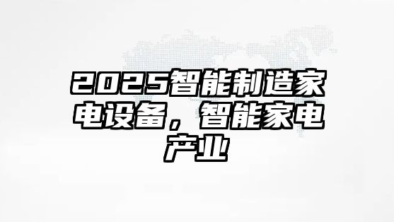 2025智能制造家電設備，智能家電產(chǎn)業(yè)