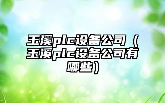 玉溪plc設備公司（玉溪plc設備公司有哪些）