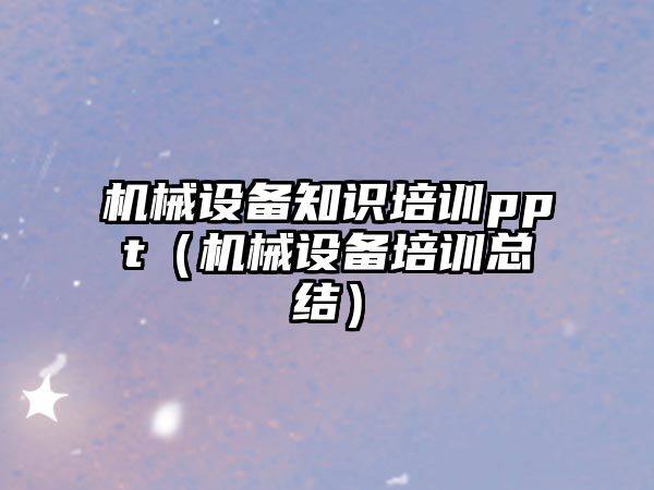 機械設備知識培訓ppt（機械設備培訓總結）