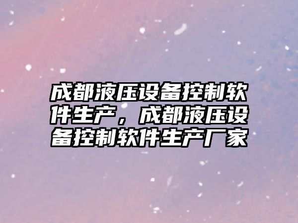 成都液壓設備控制軟件生產(chǎn)，成都液壓設備控制軟件生產(chǎn)廠(chǎng)家