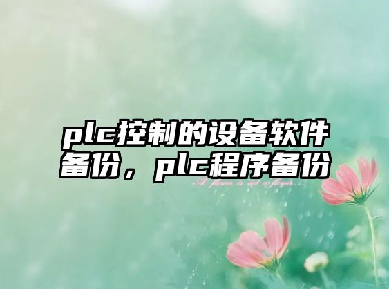 plc控制的設備軟件備份，plc程序備份