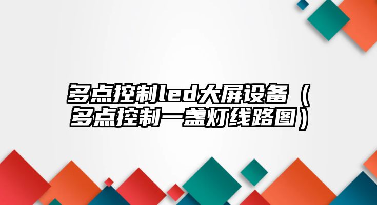 多點(diǎn)控制led大屏設備（多點(diǎn)控制一盞燈線(xiàn)路圖）