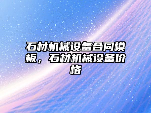 石材機械設備合同模板，石材機械設備價(jià)格