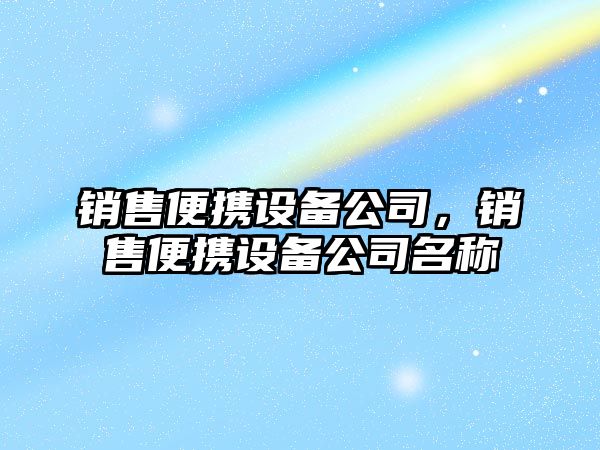 銷(xiāo)售便攜設備公司，銷(xiāo)售便攜設備公司名稱(chēng)
