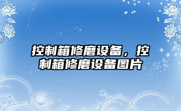 控制箱修磨設備，控制箱修磨設備圖片