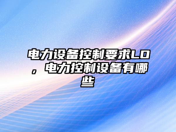 電力設備控制要求LO，電力控制設備有哪些
