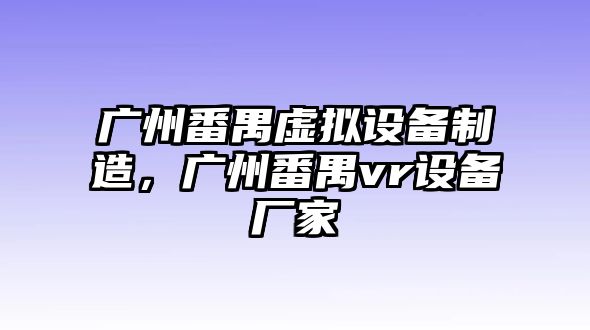 廣州番禺虛擬設備制造，廣州番禺vr設備廠(chǎng)家