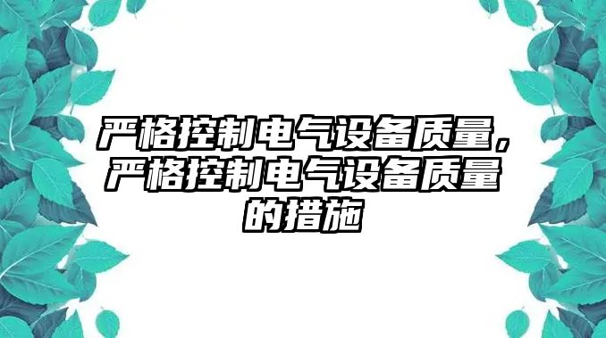 嚴格控制電氣設備質(zhì)量，嚴格控制電氣設備質(zhì)量的措施