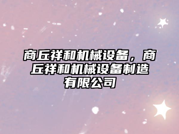 商丘祥和機械設備，商丘祥和機械設備制造有限公司